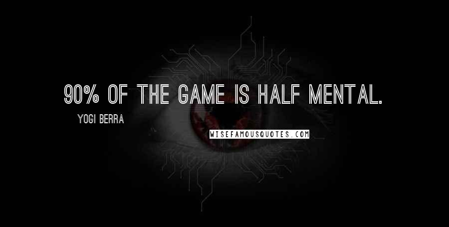 Yogi Berra Quotes: 90% of the game is half mental.