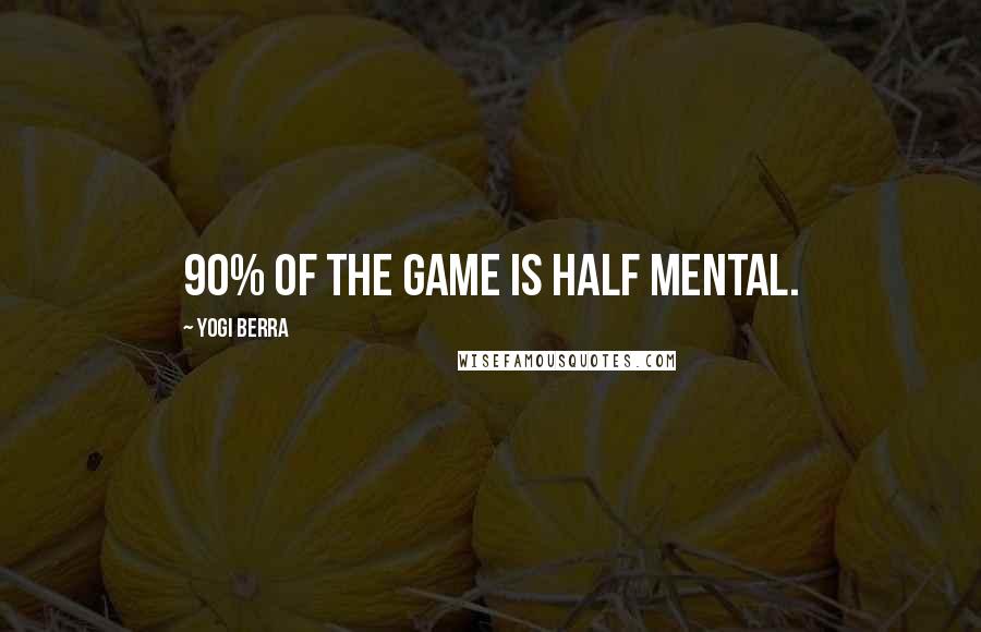 Yogi Berra Quotes: 90% of the game is half mental.