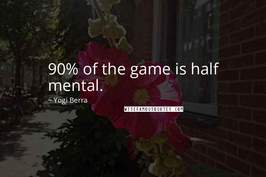 Yogi Berra Quotes: 90% of the game is half mental.