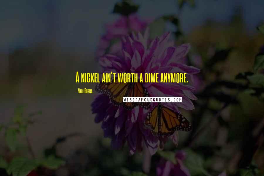 Yogi Berra Quotes: A nickel ain't worth a dime anymore.