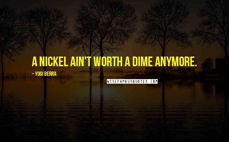 Yogi Berra Quotes: A nickel ain't worth a dime anymore.