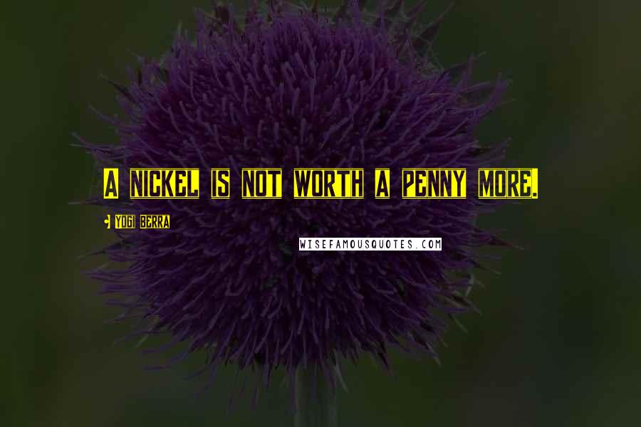 Yogi Berra Quotes: A nickel is not worth a penny more.