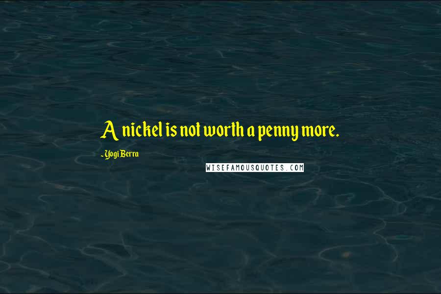 Yogi Berra Quotes: A nickel is not worth a penny more.
