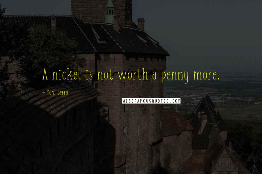 Yogi Berra Quotes: A nickel is not worth a penny more.