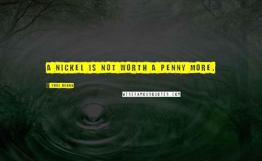 Yogi Berra Quotes: A nickel is not worth a penny more.