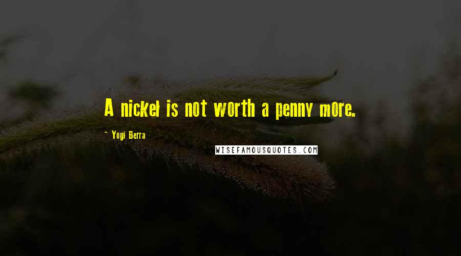 Yogi Berra Quotes: A nickel is not worth a penny more.