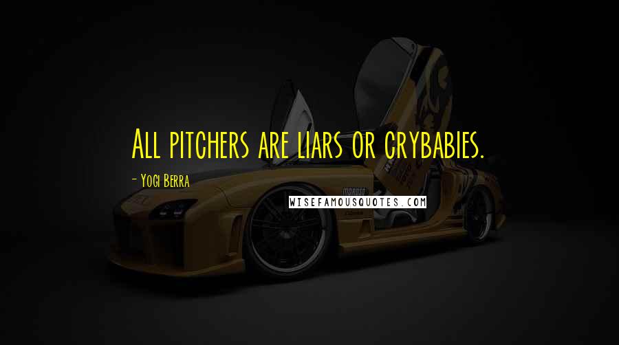 Yogi Berra Quotes: All pitchers are liars or crybabies.