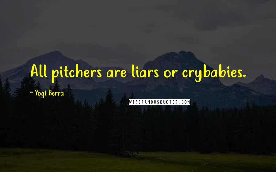 Yogi Berra Quotes: All pitchers are liars or crybabies.