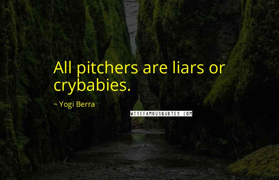 Yogi Berra Quotes: All pitchers are liars or crybabies.