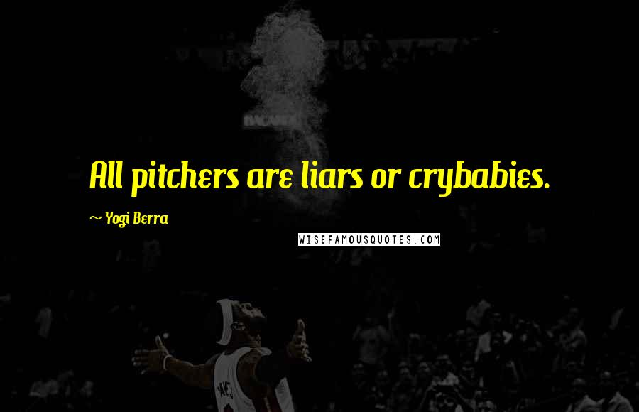 Yogi Berra Quotes: All pitchers are liars or crybabies.