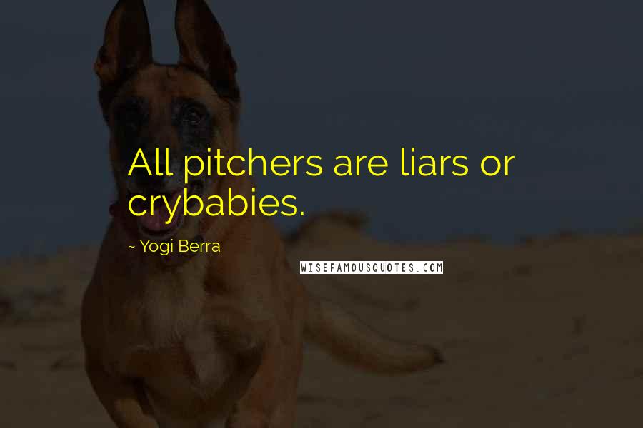 Yogi Berra Quotes: All pitchers are liars or crybabies.