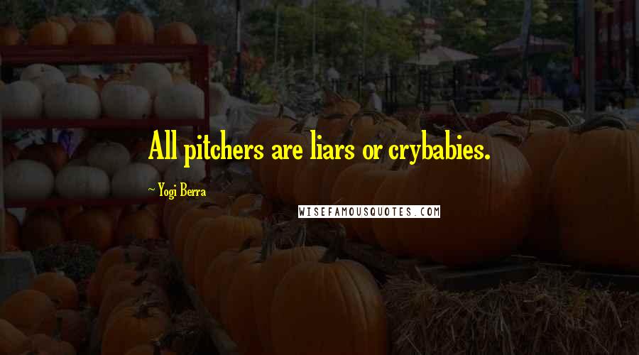 Yogi Berra Quotes: All pitchers are liars or crybabies.