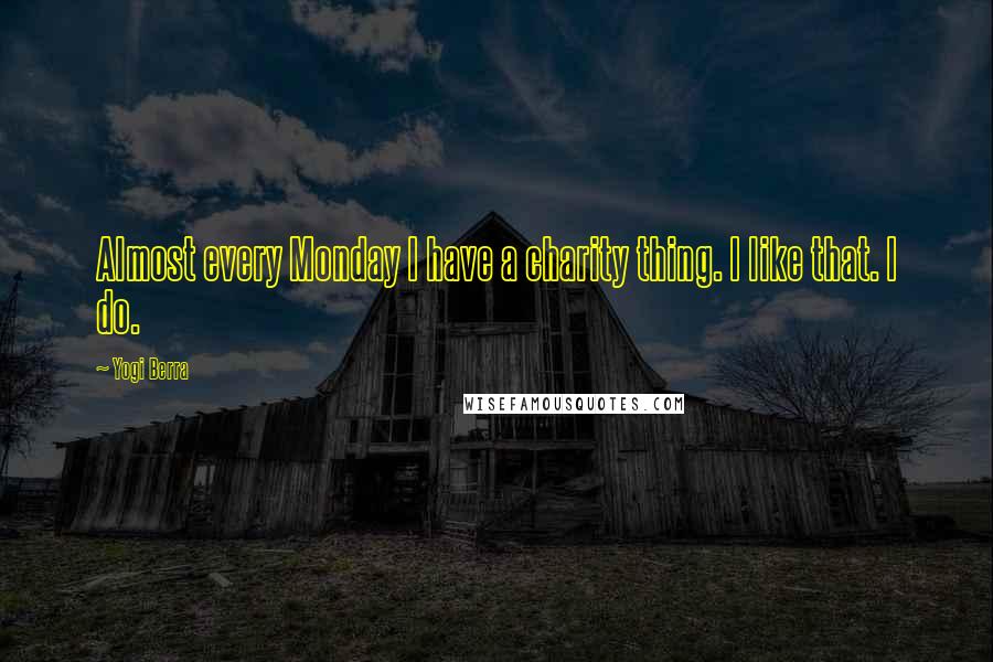 Yogi Berra Quotes: Almost every Monday I have a charity thing. I like that. I do.