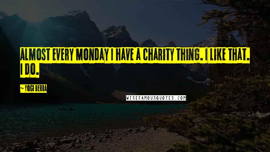 Yogi Berra Quotes: Almost every Monday I have a charity thing. I like that. I do.