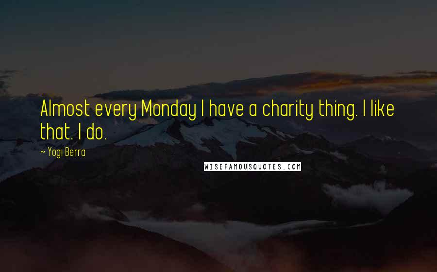 Yogi Berra Quotes: Almost every Monday I have a charity thing. I like that. I do.