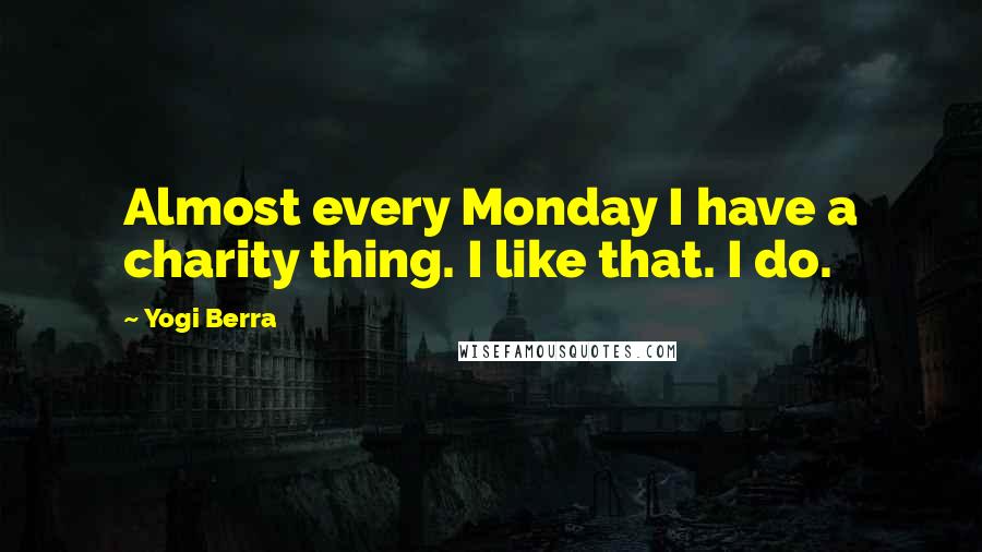 Yogi Berra Quotes: Almost every Monday I have a charity thing. I like that. I do.
