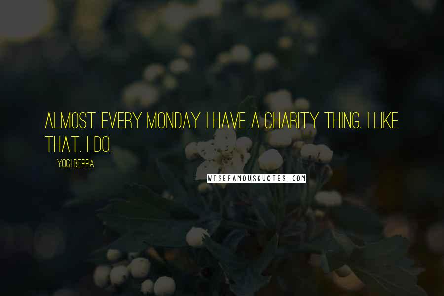 Yogi Berra Quotes: Almost every Monday I have a charity thing. I like that. I do.