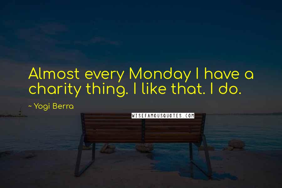 Yogi Berra Quotes: Almost every Monday I have a charity thing. I like that. I do.