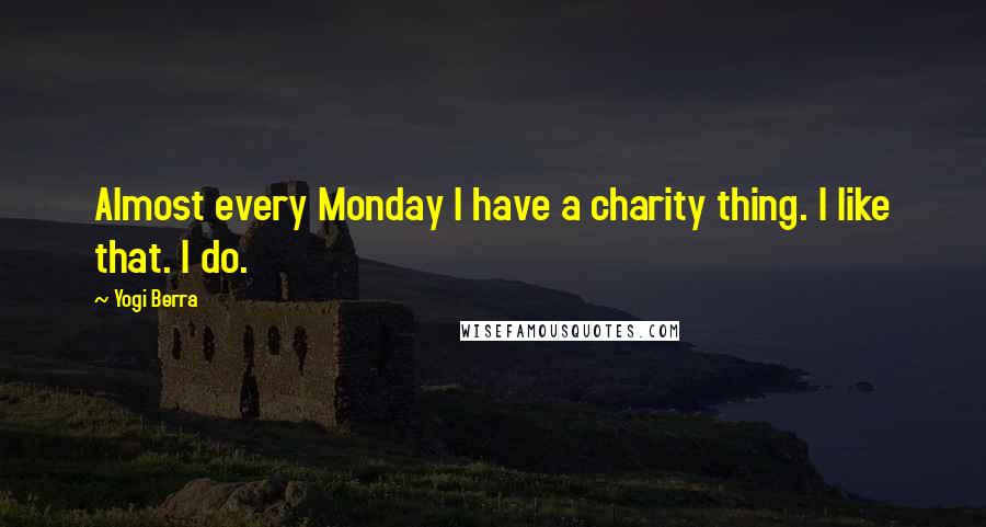 Yogi Berra Quotes: Almost every Monday I have a charity thing. I like that. I do.