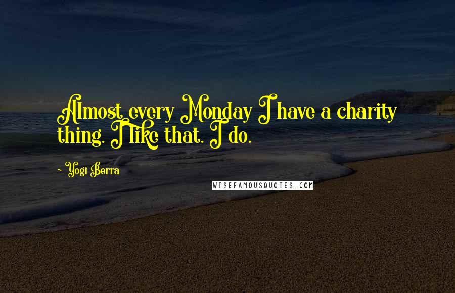 Yogi Berra Quotes: Almost every Monday I have a charity thing. I like that. I do.