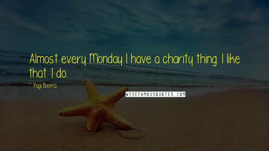 Yogi Berra Quotes: Almost every Monday I have a charity thing. I like that. I do.