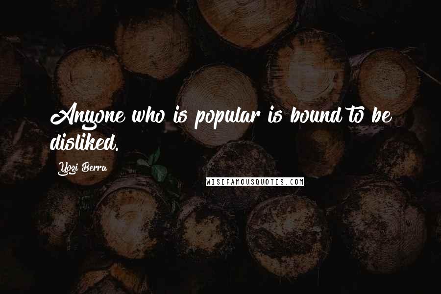 Yogi Berra Quotes: Anyone who is popular is bound to be disliked.