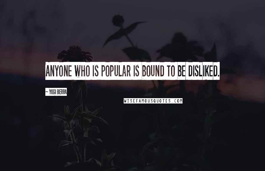 Yogi Berra Quotes: Anyone who is popular is bound to be disliked.
