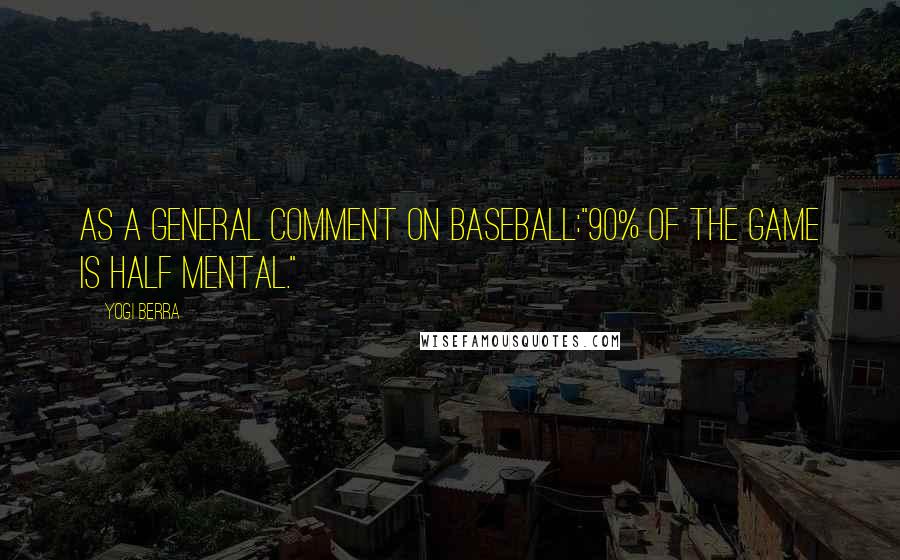 Yogi Berra Quotes: As a general comment on baseball:"90% of the game is half mental."