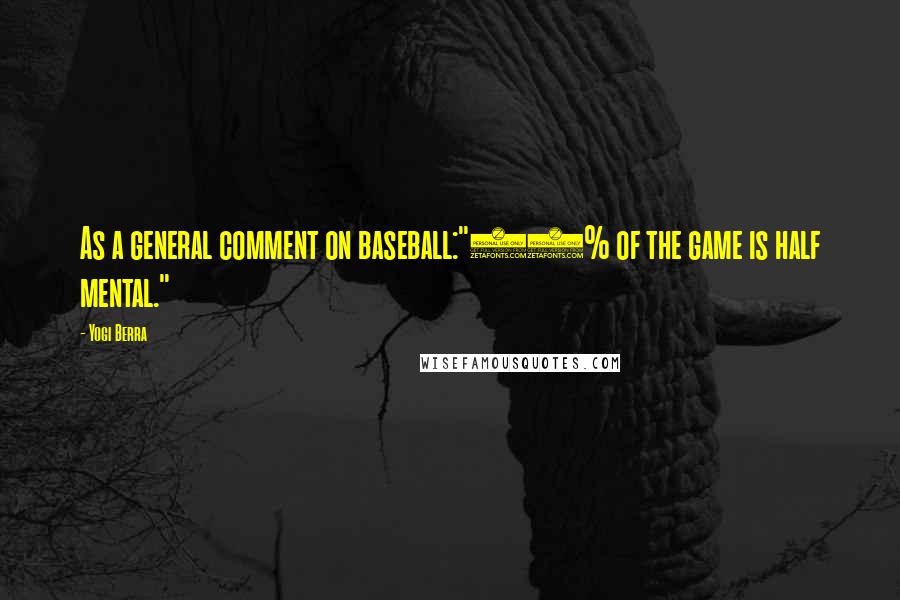 Yogi Berra Quotes: As a general comment on baseball:"90% of the game is half mental."