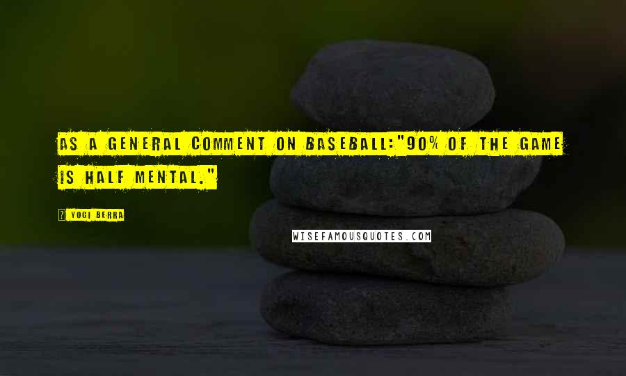 Yogi Berra Quotes: As a general comment on baseball:"90% of the game is half mental."