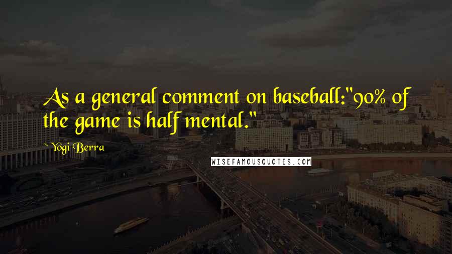 Yogi Berra Quotes: As a general comment on baseball:"90% of the game is half mental."