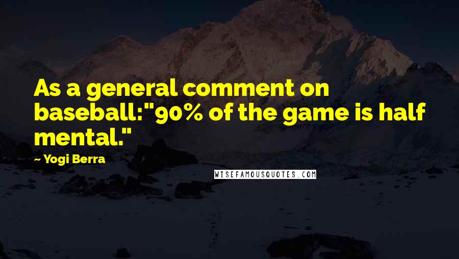 Yogi Berra Quotes: As a general comment on baseball:"90% of the game is half mental."