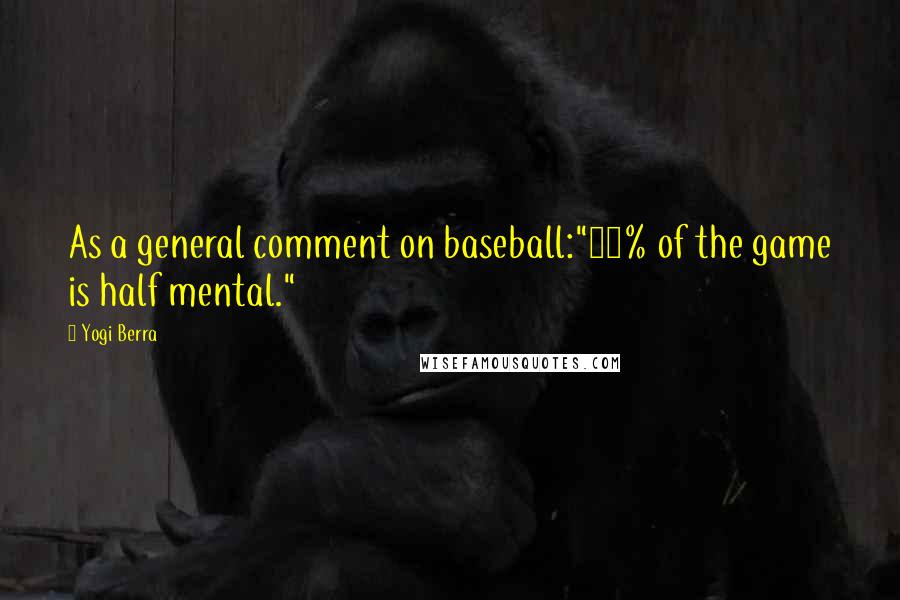 Yogi Berra Quotes: As a general comment on baseball:"90% of the game is half mental."