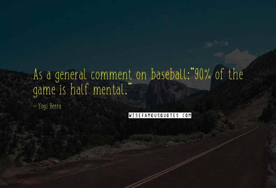 Yogi Berra Quotes: As a general comment on baseball:"90% of the game is half mental."