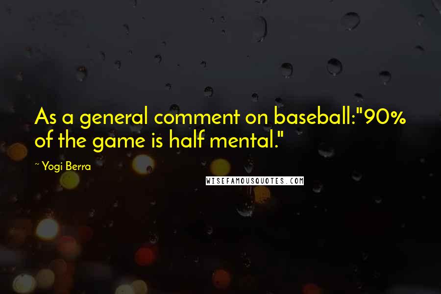 Yogi Berra Quotes: As a general comment on baseball:"90% of the game is half mental."