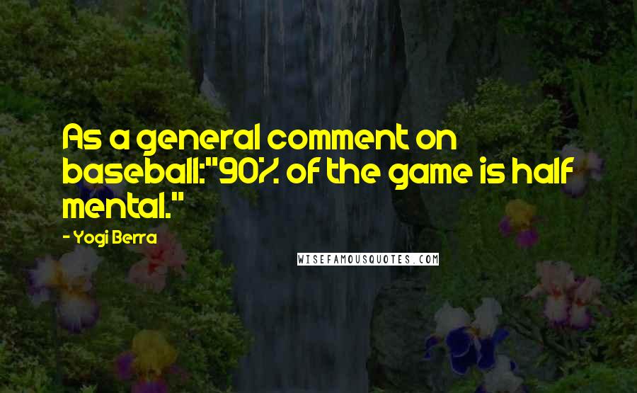 Yogi Berra Quotes: As a general comment on baseball:"90% of the game is half mental."