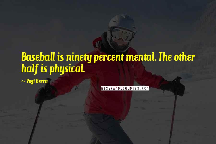 Yogi Berra Quotes: Baseball is ninety percent mental. The other half is physical.