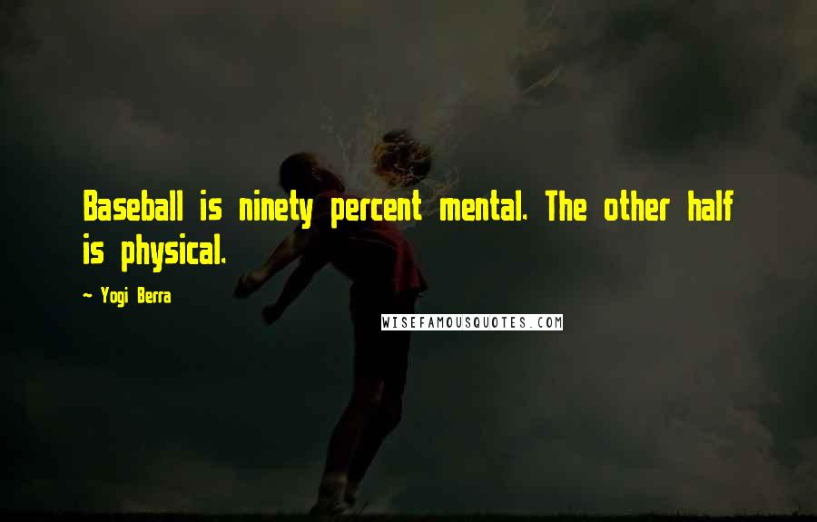 Yogi Berra Quotes: Baseball is ninety percent mental. The other half is physical.