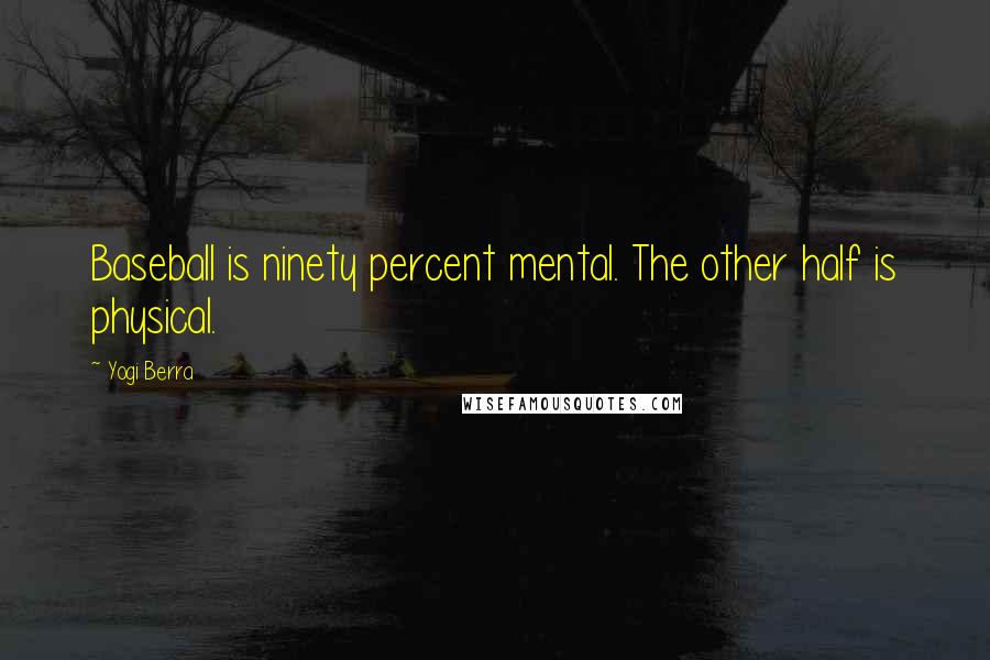 Yogi Berra Quotes: Baseball is ninety percent mental. The other half is physical.