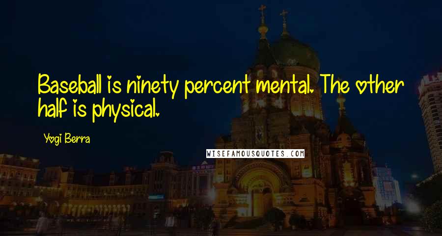 Yogi Berra Quotes: Baseball is ninety percent mental. The other half is physical.