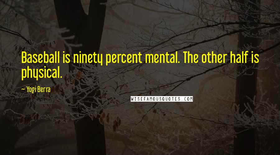 Yogi Berra Quotes: Baseball is ninety percent mental. The other half is physical.
