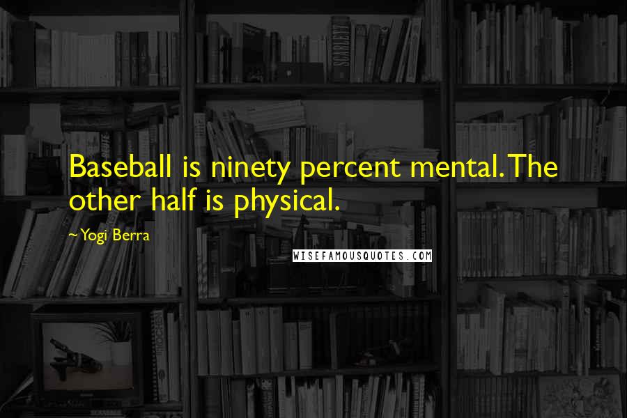 Yogi Berra Quotes: Baseball is ninety percent mental. The other half is physical.