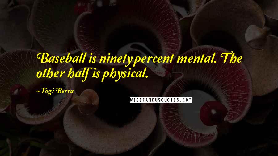 Yogi Berra Quotes: Baseball is ninety percent mental. The other half is physical.