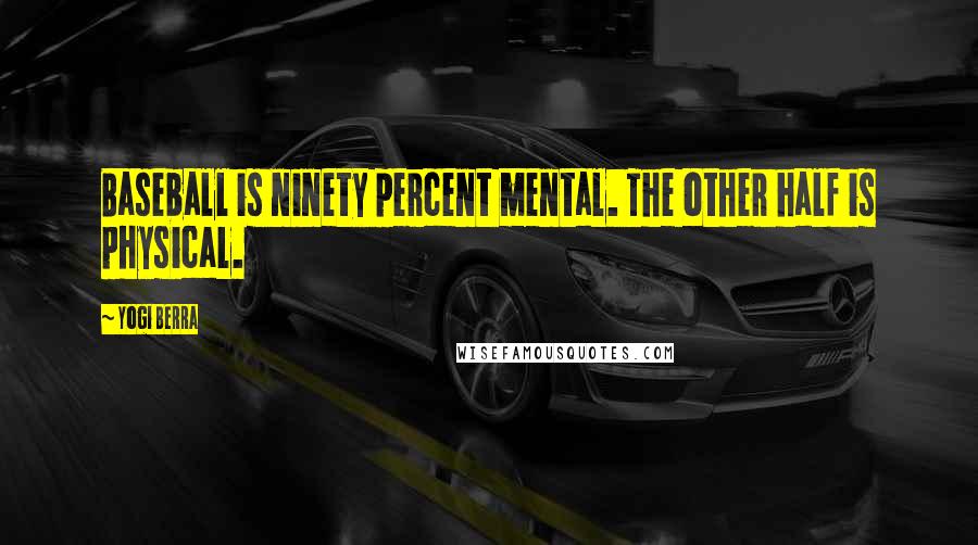 Yogi Berra Quotes: Baseball is ninety percent mental. The other half is physical.