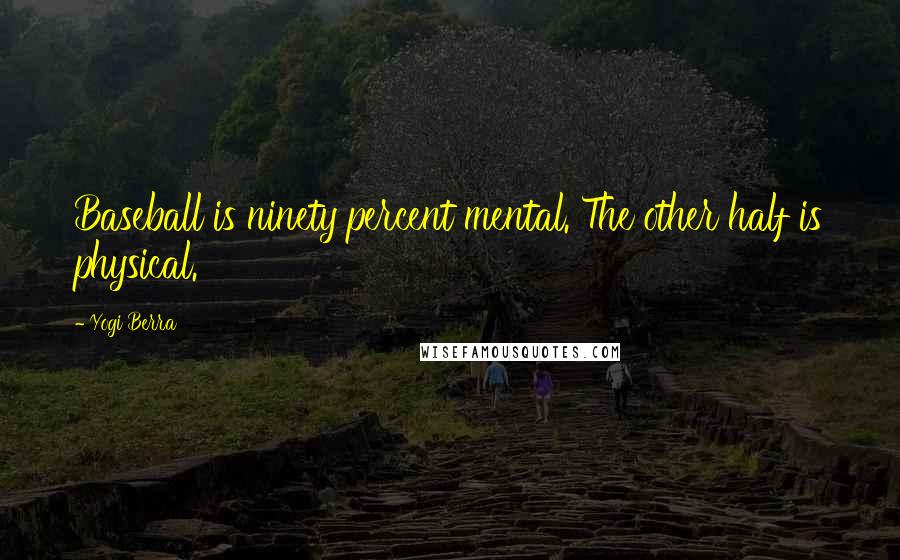 Yogi Berra Quotes: Baseball is ninety percent mental. The other half is physical.
