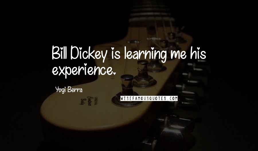 Yogi Berra Quotes: Bill Dickey is learning me his experience.