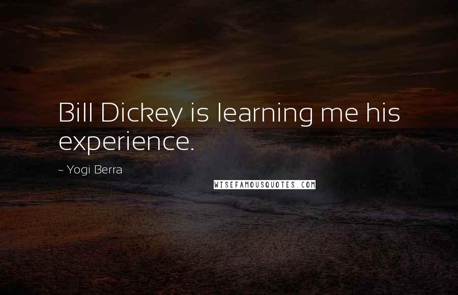 Yogi Berra Quotes: Bill Dickey is learning me his experience.