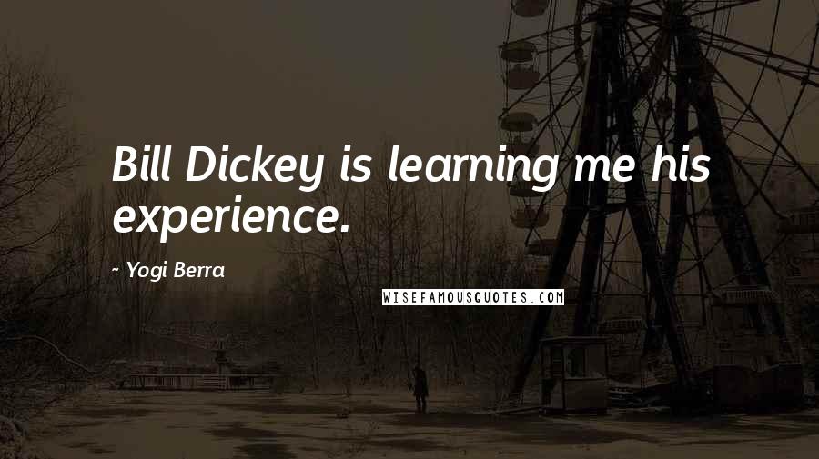 Yogi Berra Quotes: Bill Dickey is learning me his experience.