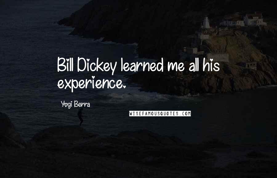 Yogi Berra Quotes: Bill Dickey learned me all his experience.