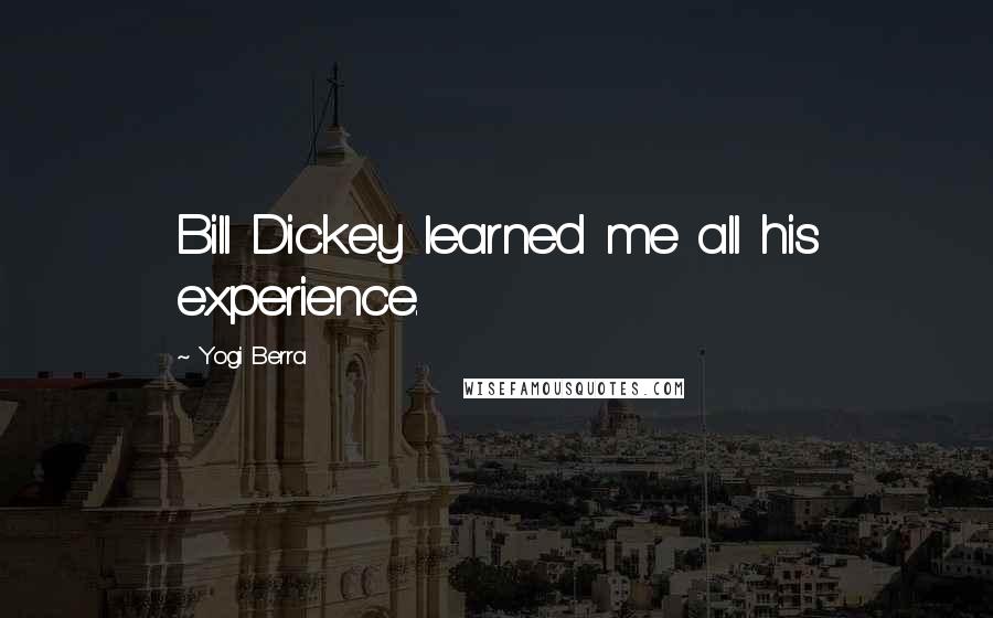 Yogi Berra Quotes: Bill Dickey learned me all his experience.